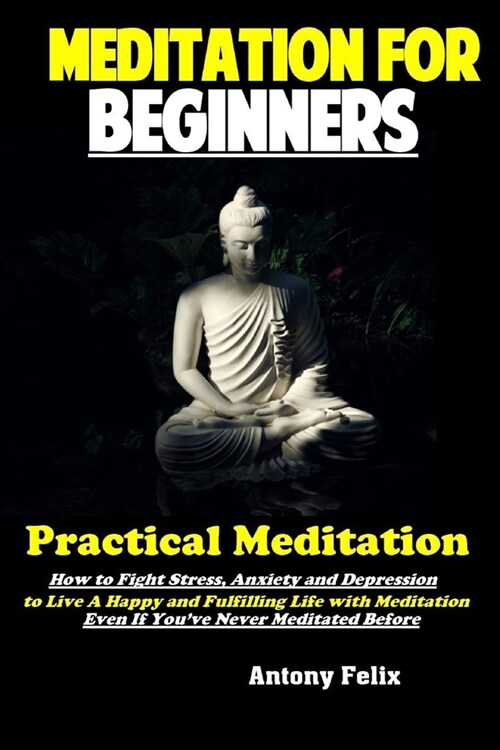Meditation For Beginners: Practical Meditation: How to Fight Stress, Anxiety and Depression to Live A Happy and Fulfilling Life with Meditation (Paperback)