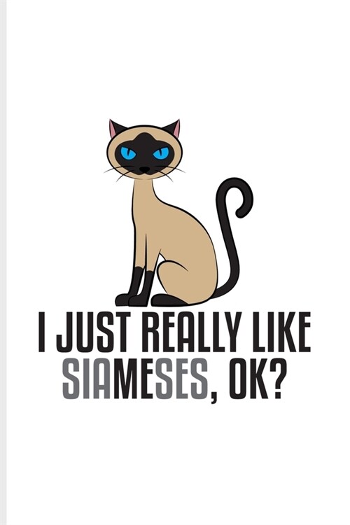 I Just Really Like Siameses Ok: I Like Me Quote Journal - Notebook - Workbook For Animal Language, Kitten Care, Nerdy Kitty, Shorthair, Nerds & Feline (Paperback)
