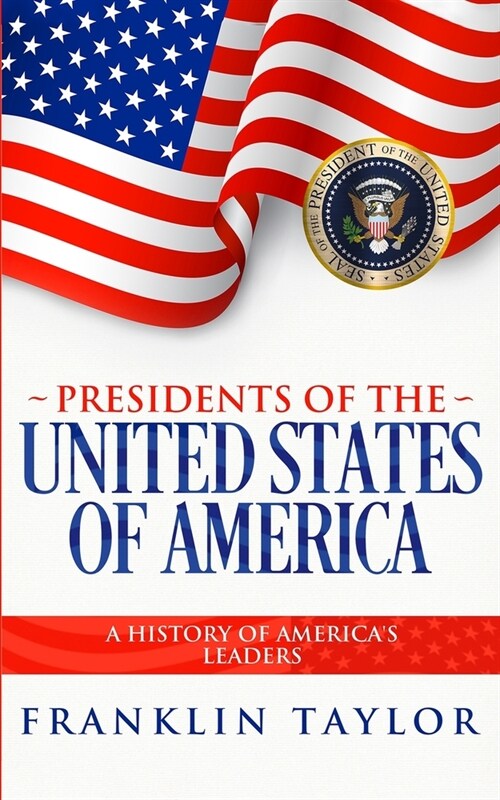 Presidents of the United States of America: A History of Americas Leaders (Paperback)