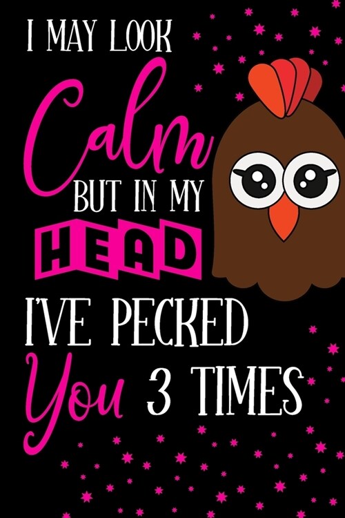 I May Look Calm But In My Head Ive Pecked You 3 Times: Funny Chicken Gifts for Chicken Lovers... Pink & Black Small Lined Notebook and Journal to Wri (Paperback)