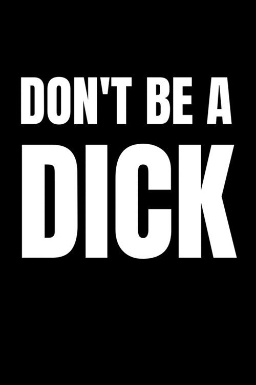 Dont Be A Dick: Sarcasm and humor notebook lined journal perfect gag gift co-worker colleague friend or relative better than a card! (Paperback)