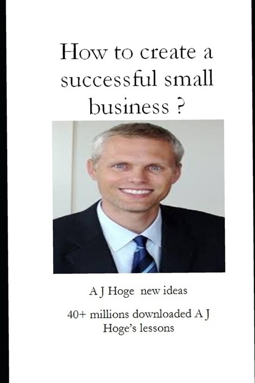 How to create a successful small business?: A J Hoges new ideas (Paperback)