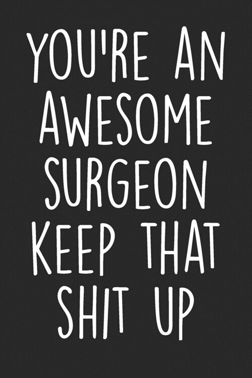 Youre An Awesome Surgeon Keep That Shit Up: Blank Lined Notebook Journal - Gift For Surgeons (Paperback)