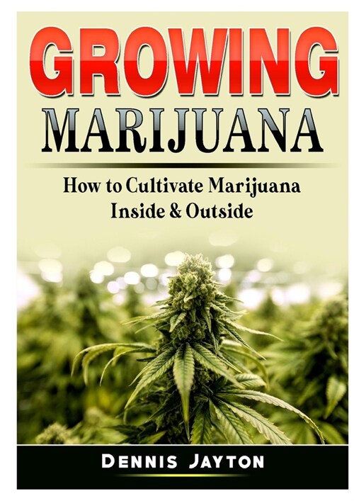 Growing Marijuana: How to Cultivate Marijuana Inside & Outside (Paperback)