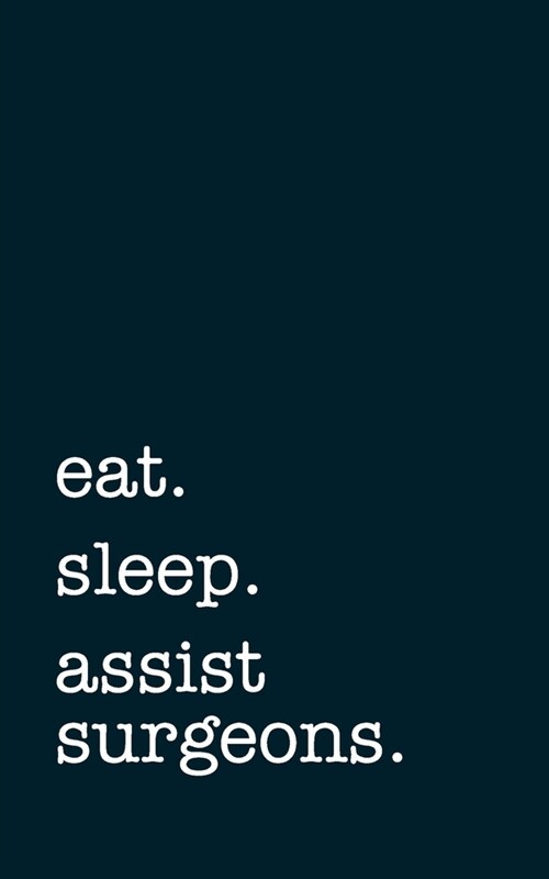 eat. sleep. assist surgeons. - Lined Notebook: Writing Journal (Paperback)