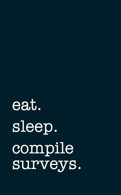 eat. sleep. compile surveys. - Lined Notebook: Writing Journal (Paperback)