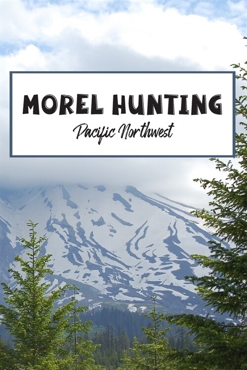 Morel Hunting Pacific Northwest: Logbook Tracking Notebook Gift for Morel Lovers, Hunters and Foragers. Record Locations, Quantity Found, Soil and Wea (Paperback)