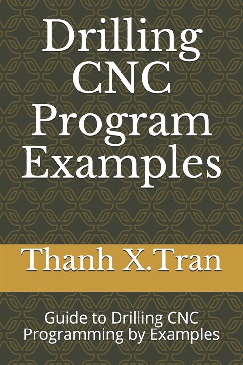 Drilling CNC Program Examples: Guide to Drilling CNC Programming by Examples (Paperback)