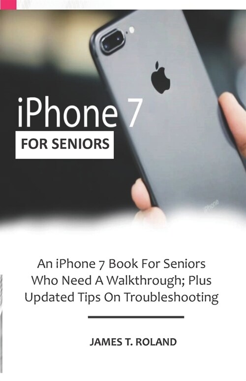 iPhone 7 for seniors: An iPhone 7 Book For Seniors Who Need A Walkthrough; Plus Updated Tips On Troubleshooting (Paperback)