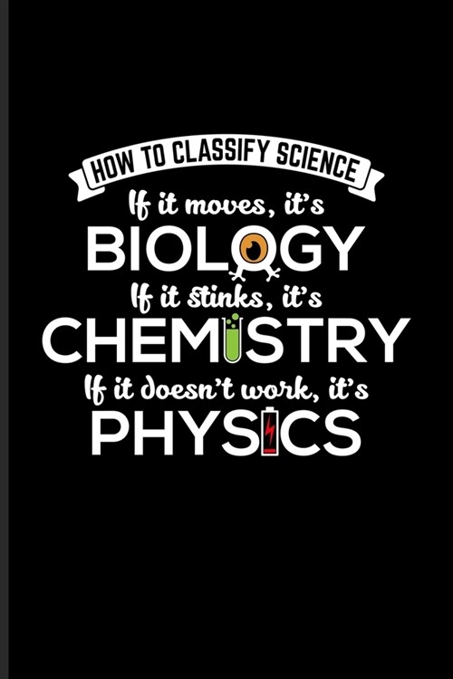 How To Classify Science If It Moves, Its Biology If It Stinks Its Chemistry If It doesnt Work, Its Physics: Funny Scientist Quote Journal For Scie (Paperback)