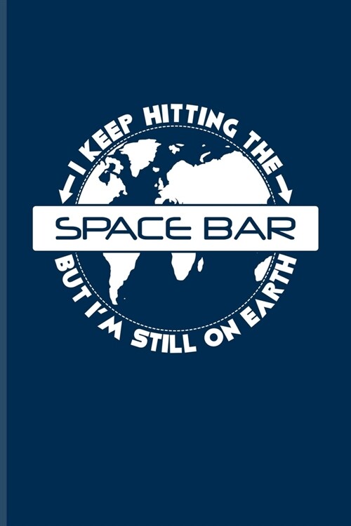 I Keep Hitting The Space Bar But Im Still On Earth: Funny Astronomy Pun Journal - Notebook For Cosmology, Science, Physics, Moon Landing, Rocket & Sp (Paperback)