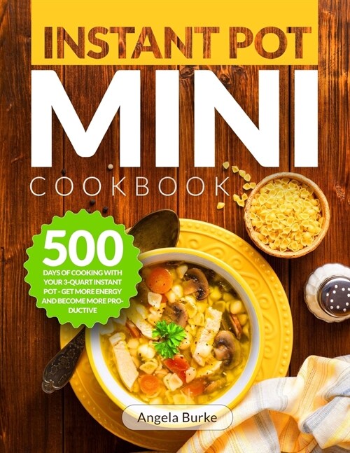 Instant Pot Mini Cookbook: 500 Days of Cooking with Your 3-Quart Instant Pot - Get More Energy and Become More Productive (Paperback)