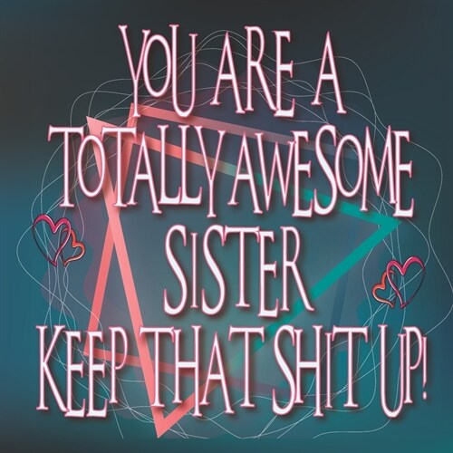 You are a TOTALLY AWESOME SISTER keep that shit up: SISTER GIFT - What I love about you Sister, Funny Big Sister book, Little Sister Fill in gift Jour (Paperback)