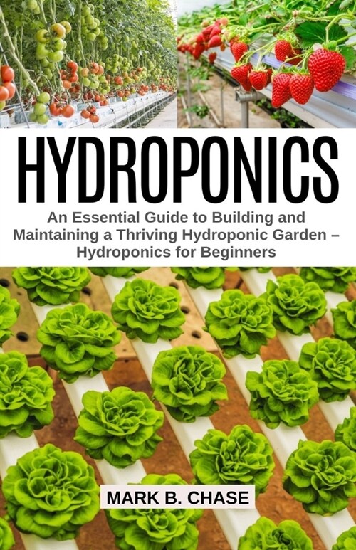 Hydroponics: An Essential Guide to Building and Maintaining a Thriving Hydroponic Garden - Hydroponics for Beginners (Paperback)