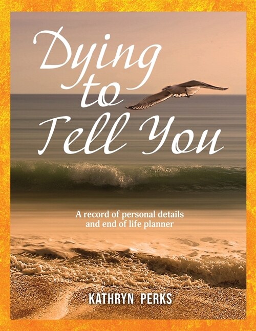 Dying to Tell You: A record of personal details and end of life planner (Paperback)