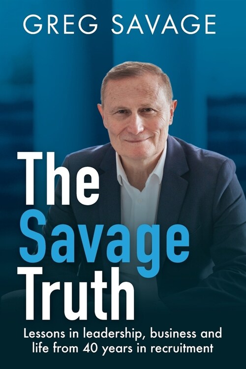 The Savage Truth: Lessons in Leadership, Business and Life from 40 Years in Recruitment (Paperback)