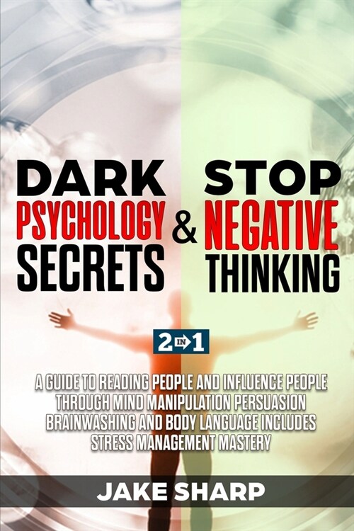 Dark Psychology Secrets & Stop Negative Thinking: A Guide to Reading People and Influence People through Mind Manipulation Persuasion Brainwashing and (Paperback)