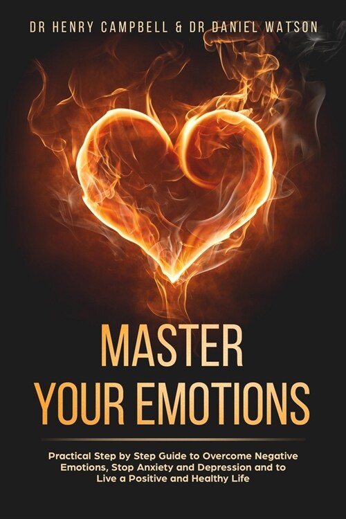 Master Your Emotions: Practical Step by Step Guide to Overcome Negative Emotions, Stop Anxiety and Depression and to Live a Positive and Hea (Paperback)