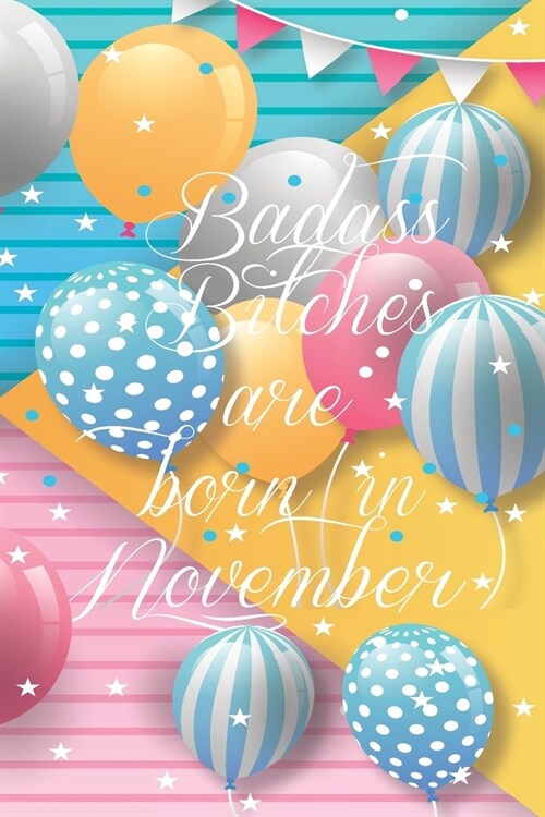 Badass Bitches Are Born In November: Funny Blank Lined Journal Gift For Women, Birthday Card Alternative for Friend or Coworker (Multicolored Balloons (Paperback)