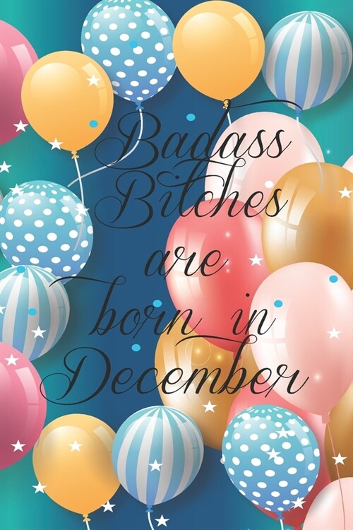 Badass Bitches Are Born In December: Funny Blank Lined Journal Gift For Women, Birthday Card Alternative for Friend or Coworker (Multicolored Balloons (Paperback)