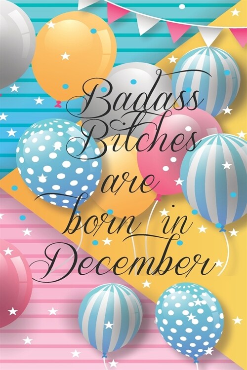 Badass Bitches Are Born In December: Funny Blank Lined Journal Gift For Women, Birthday Card Alternative for Friend or Coworker (Multicolored Balloons (Paperback)