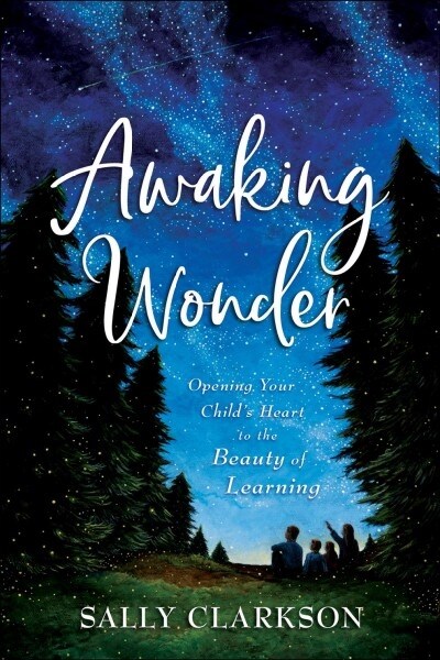 Awaking Wonder: Opening Your Childs Heart to the Beauty of Learning (Hardcover)