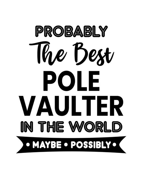 Probably the Best Pole Vaulter In the World. Maybe. Possibly.: Pole Vaulting Gift for People Who Love to Pole Vault - Funny Saying on Cover - Blank Li (Paperback)