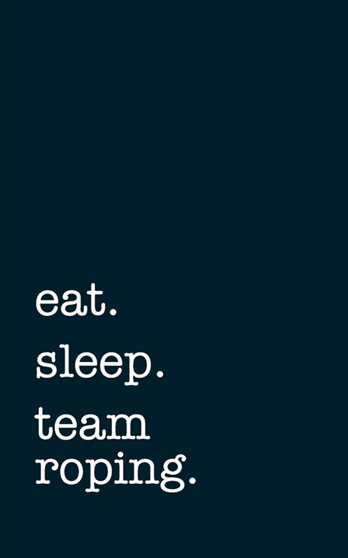 eat. sleep. team roping. - Lined Notebook: Writing Journal (Paperback)