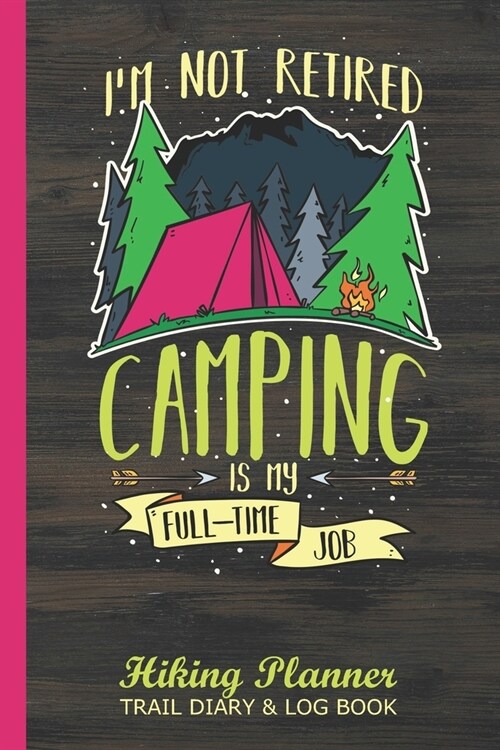 Im Not Retired Camping is my Full-Time Job Hiking Planner Trail Diary & Log Book: Keep Track of Your Tours & Hikes During Your Retirement (Paperback)