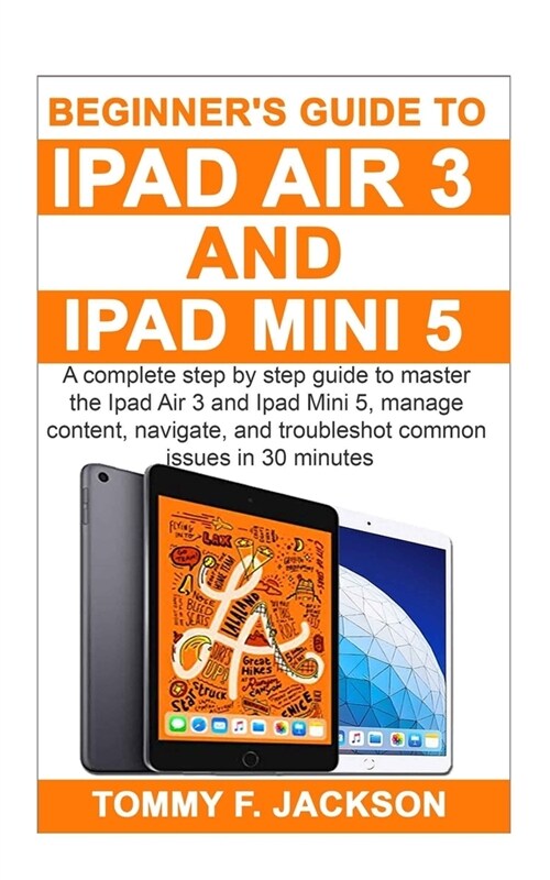 Beginners Guide to Ipad Air 3 and Ipad Mini 5: A complete step by step guide to master the Ipad Air 3 and Ipad Mini 5, manage content, and troublesho (Paperback)