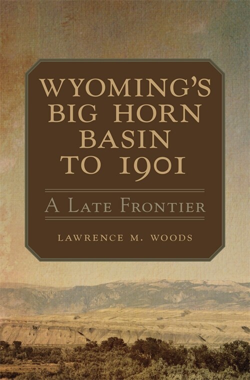 Wyomings Big Horn Basin to 1901: A Late Frontier Volume 18 (Paperback)