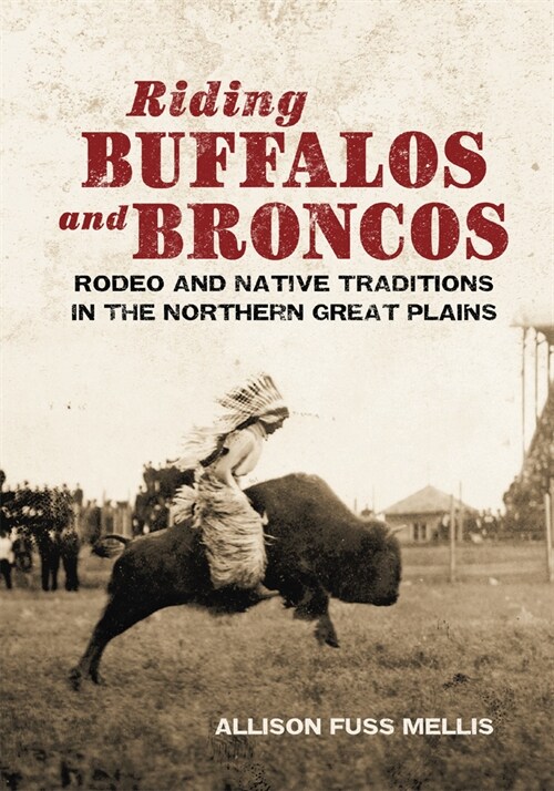 Riding Buffaloes and Broncos: Rodeo and Native Traditions in the Northern Great Plains (Paperback)