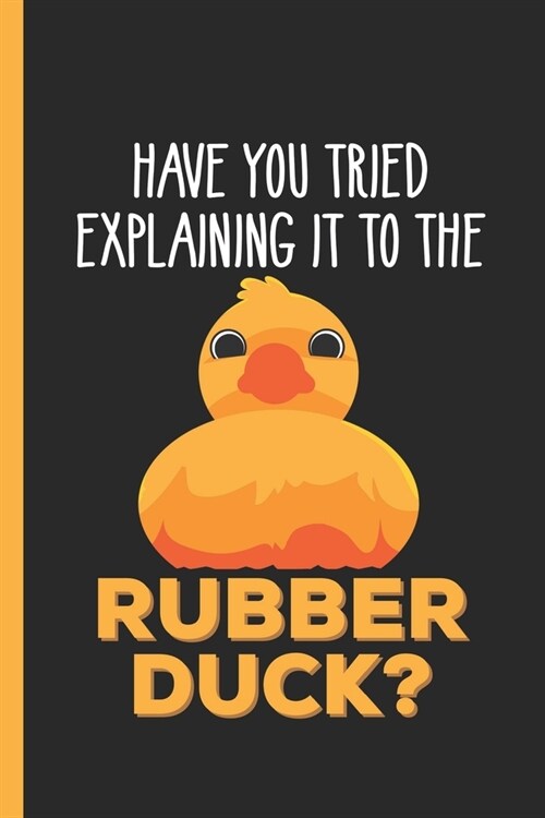 Have You Tried Explaining It To The Rubber Duck: Undated Daily Planner Journal Gift for Programmers and Developers as Day to Day Diary (Paperback)