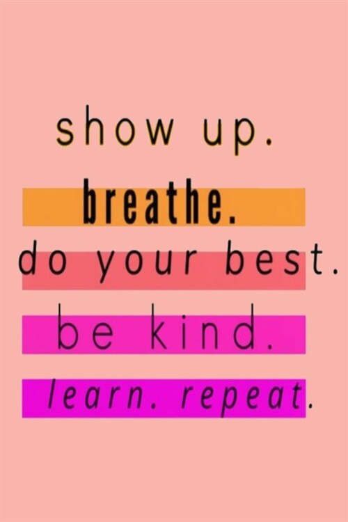 show up. breathe. do your best. be kind. learn. repeat.: Lined Notebook, 110 Pages -Inspirational Quote on Melon Pink Matte Soft Cover, 6X9 Journal fo (Paperback)