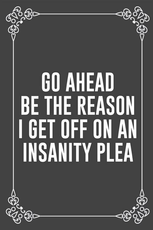 Go Ahead Be the Reason I Get Off on an Insanity Plea: Funny Blank Lined Ofiice Journals For Friend or Coworkers (Paperback)