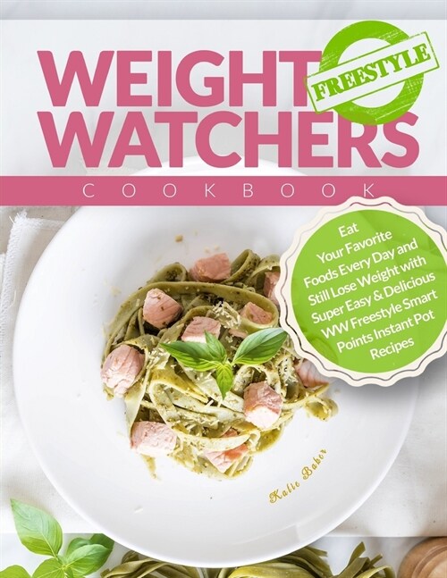 Weight Watchers Freestyle Cookbook: Eat Your Favorite Foods Every Day and Still Lose Weight with Super Easy & Delicious WW Freestyle Smart Points Inst (Paperback)