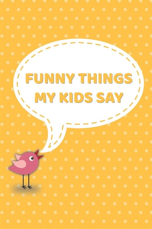 Funny Things My Kids Say: A Blank Journal Of Memorable Quotes, 120 Pages 6x9, Perfect Gift for Women Mother Mom Dad Parents (Paperback)