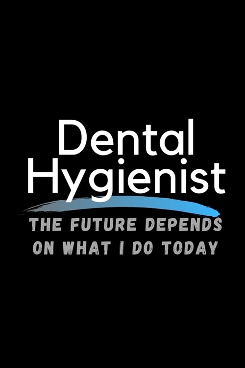 Dental Hygienist The Future Depends On What I Do Today: Inspirational Profession Journal Composition Notebook (6 x 9) 120 Blank Lined Pages (Paperback)