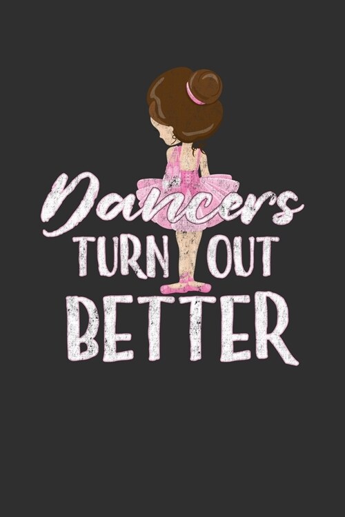 Dancers Turn Out Better: Dance Lover Journal, Notebook, Diary Dance Teacher Appreciation Book or Thank You Gift (Paperback)