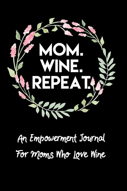 Mom. Wine. Repeat. An Empowerment Journal For Moms Who Love Wine: A Sometimes Sweary Empowering Journal For Motherhood Memory A Day For New Moms (Paperback)