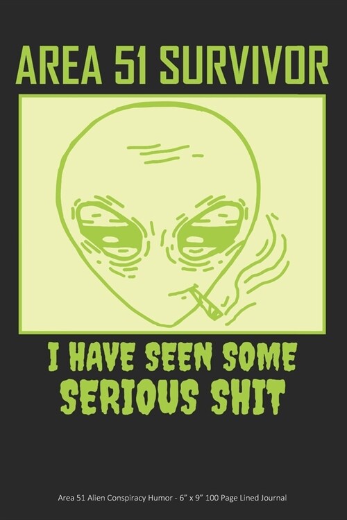 Area 51 Survivor - I Have Seen Some Serious Shit: Area 51 Alien Conspiracy Humor - 6 x 9 100 Page Lined Journal (Paperback)