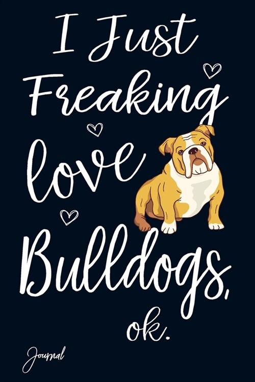 I Just Freaking Love Bulldogs Ok Journal: 120 Blank Lined Pages - 6 x 9 Notebook With Cute Bulldog Print On The Cover (Paperback)