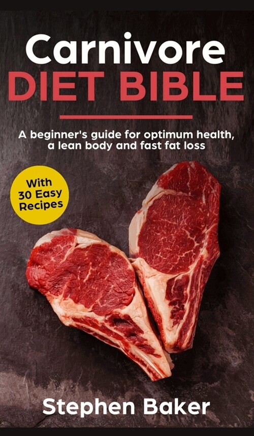 Carnivore Diet Bible: A Beginners Guide For Optimum Health, A Lean Body And Fast Fat Loss (Hardcover)