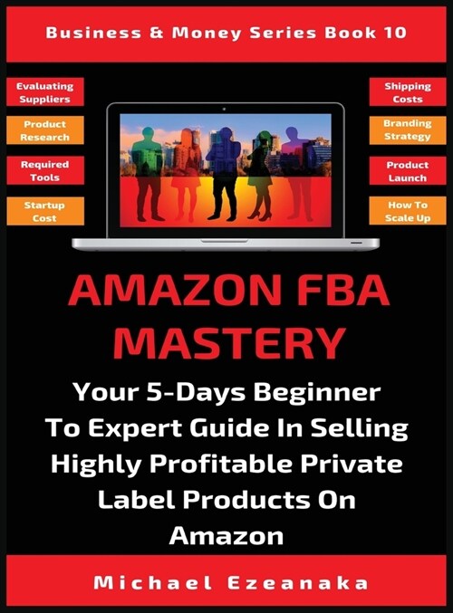 Amazon FBA Mastery: Your 5-Days Beginner To Expert Guide In Selling Highly Profitable Private Label Products On Amazon (Hardcover)