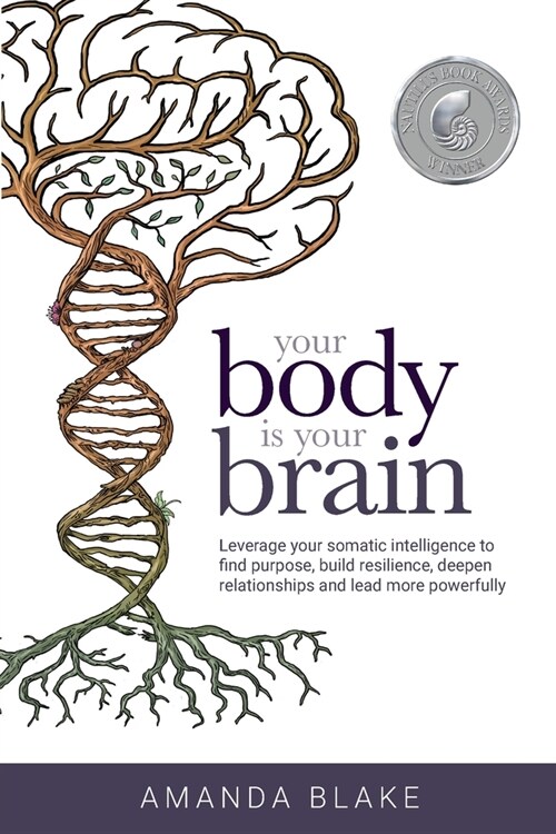 Your Body is Your Brain: Leverage Your Somatic Intelligence to Find Purpose, Build Resilience, Deepen Relationships and Lead More Powerfully (Paperback)