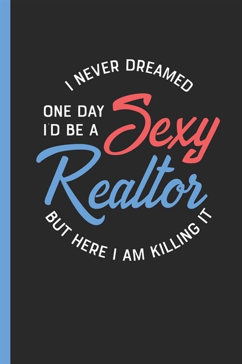 I Never Dreamed One Day Id Be A Sexy Realtor But Here I Am Killing It: Daily Planner Gift for Real Estate Agent Jobs (Paperback)