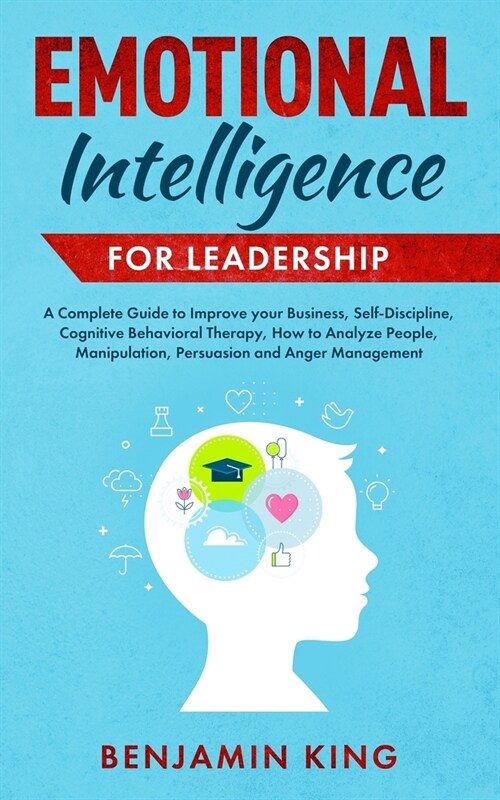 Emotional Intelligence for Leadership: A Complete Guide to Improve your Business, Self-Discipline, Cognitive Behavioral Therapy, How to Analyze People (Paperback)