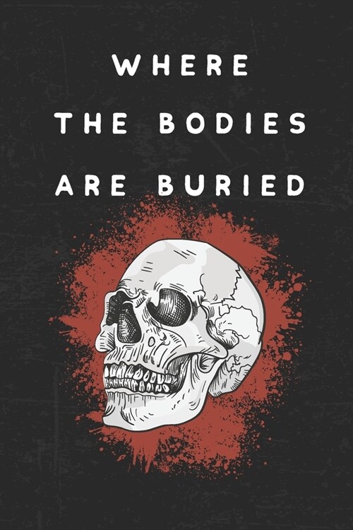 Where The Bodies Are Buried: Creepy Blank Lined Notebook To Shock People That See It! (Paperback)