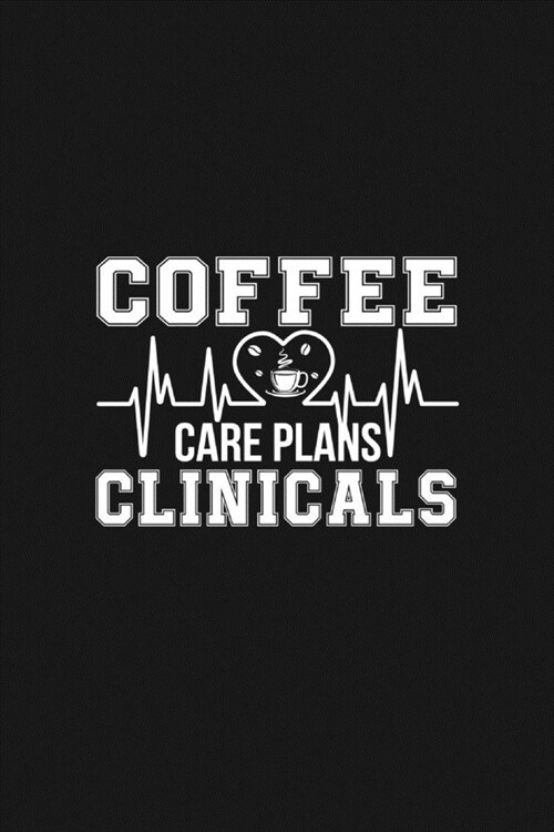 Coffee Care Plans Clinicals: Cute Gifts For Nurses - Academic Year Journal / Notebook Blank Lined Ruled Nurse Planner (Paperback)