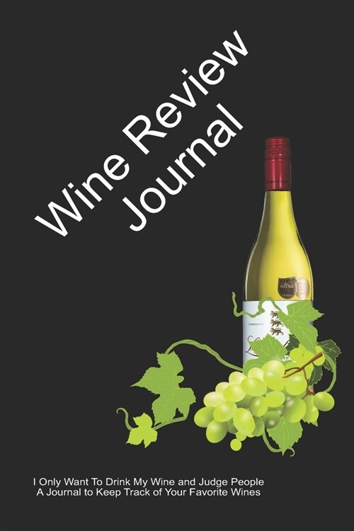 Wine Review Journal: I Only Want To Drink My Wine and Judge People - A Journal to Keep Track of Your Favorite Wines (Paperback)
